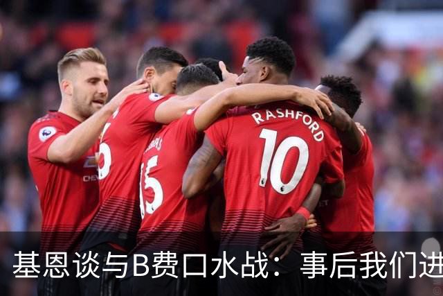 基恩谈与B费口水战：事后我们进行了一次成熟的对话，聊得很愉快